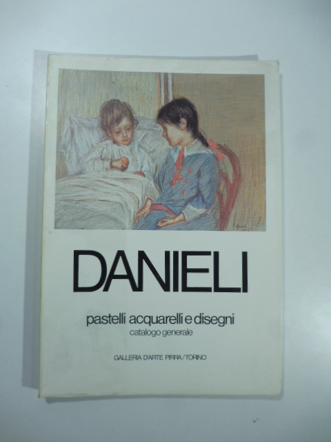 Giuseppe Danieli. Pastelli acquarelli e disegni. Catalogo generale. Galleria d'arte Pirra, Torino